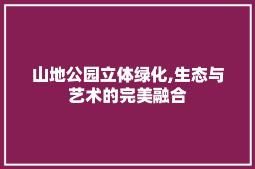 山地公园立体绿化,生态与艺术的完美融合 修剪技巧