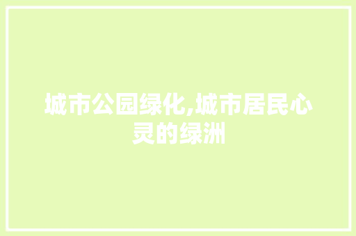 城市公园绿化,城市居民心灵的绿洲 花卉