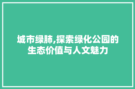 城市绿肺,探索绿化公园的生态价值与人文魅力 观叶植物