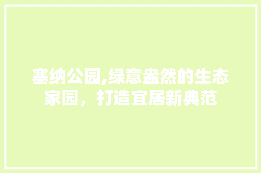 塞纳公园,绿意盎然的生态家园，打造宜居新典范 植物分类