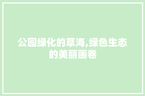 公园绿化的草海,绿色生态的美丽画卷 植物养护