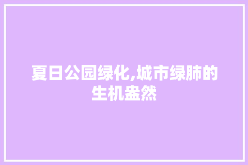 夏日公园绿化,城市绿肺的生机盎然 修剪技巧