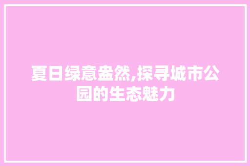夏日绿意盎然,探寻城市公园的生态魅力 园艺知识