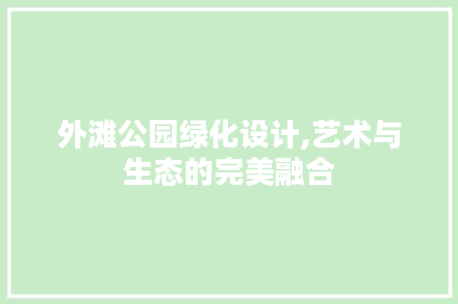 外滩公园绿化设计,艺术与生态的完美融合