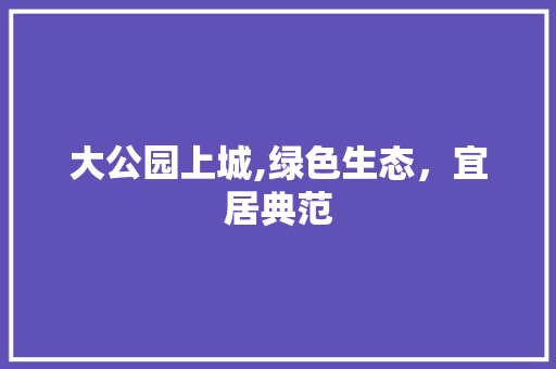 大公园上城,绿色生态，宜居典范 植物栽培