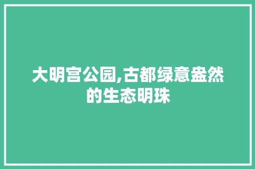 大明宫公园,古都绿意盎然的生态明珠 灌溉技术