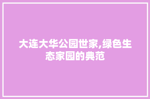 大连大华公园世家,绿色生态家园的典范