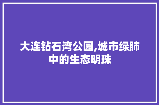 大连钻石湾公园,城市绿肺中的生态明珠