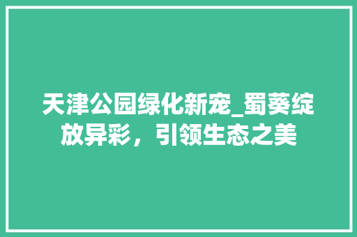 天津公园绿化新宠_蜀葵绽放异彩，引领生态之美 植物养护