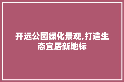 开远公园绿化景观,打造生态宜居新地标 土壤选择