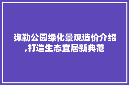 弥勒公园绿化景观造价介绍,打造生态宜居新典范 园艺知识