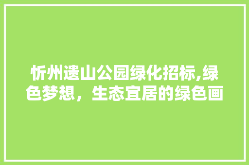 忻州遗山公园绿化招标,绿色梦想，生态宜居的绿色画卷 花卉