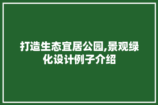 打造生态宜居公园,景观绿化设计例子介绍 施肥方法