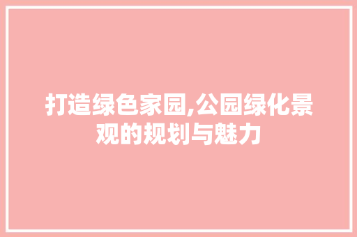 打造绿色家园,公园绿化景观的规划与魅力 土壤选择