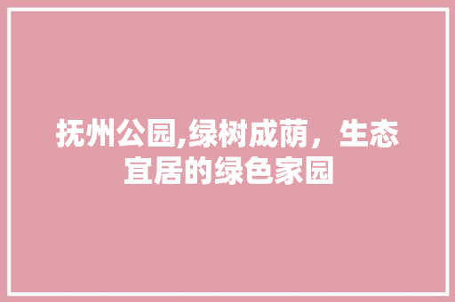 抚州公园,绿树成荫，生态宜居的绿色家园 植物养护