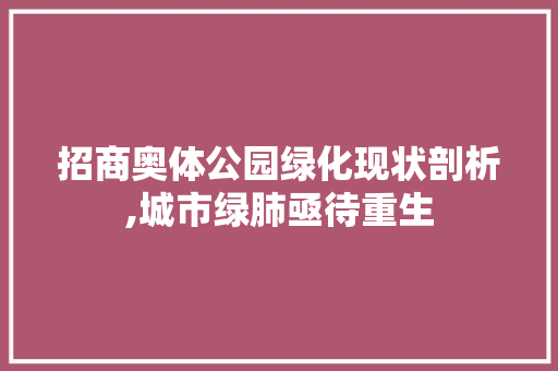 招商奥体公园绿化现状剖析,城市绿肺亟待重生 观叶植物