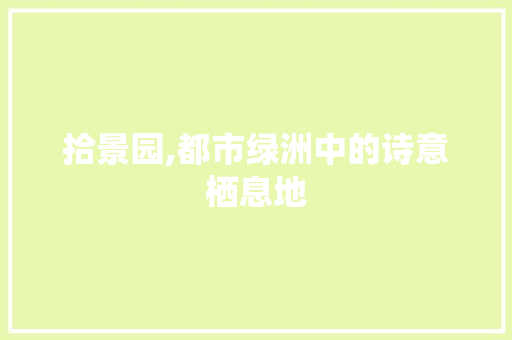 拾景园,都市绿洲中的诗意栖息地 灌溉技术