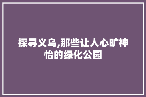 探寻义乌,那些让人心旷神怡的绿化公园 土壤管理