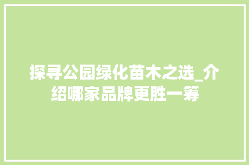 探寻公园绿化苗木之选_介绍哪家品牌更胜一筹 花卉