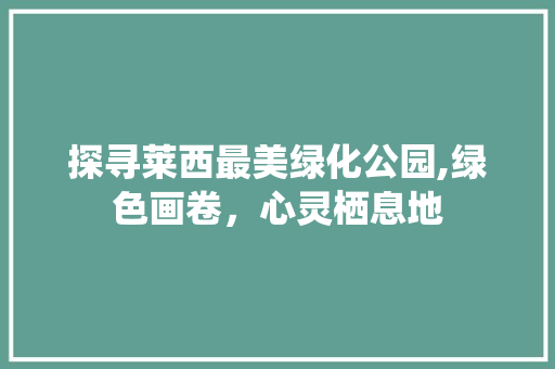 探寻莱西最美绿化公园,绿色画卷，心灵栖息地 灌溉方法