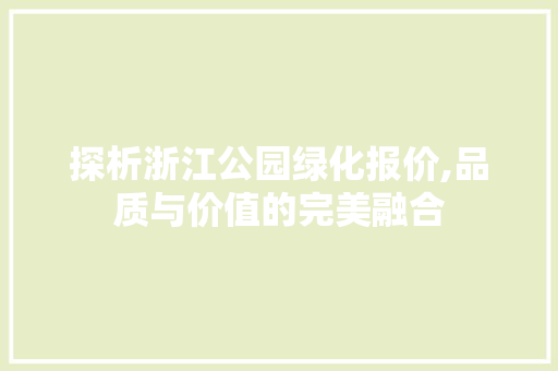 探析浙江公园绿化报价,品质与价值的完美融合 土壤选择