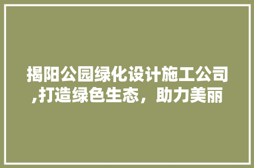 揭阳公园绿化设计施工公司,打造绿色生态，助力美丽揭阳建设