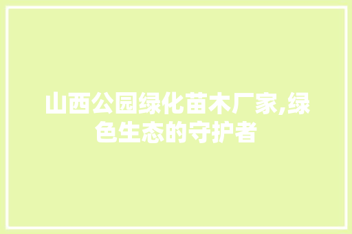 山西公园绿化苗木厂家,绿色生态的守护者 养护技巧