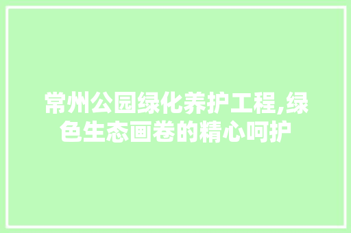 常州公园绿化养护工程,绿色生态画卷的精心呵护 灌溉方法