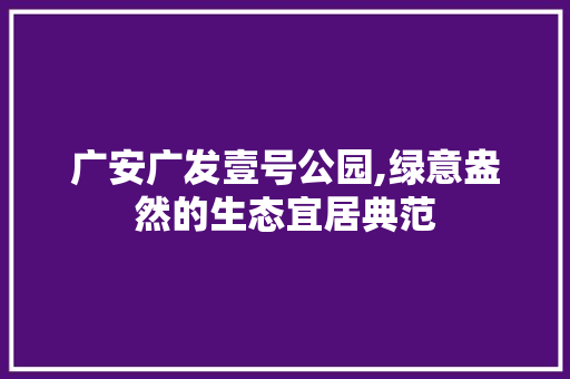 广安广发壹号公园,绿意盎然的生态宜居典范 灌溉方法