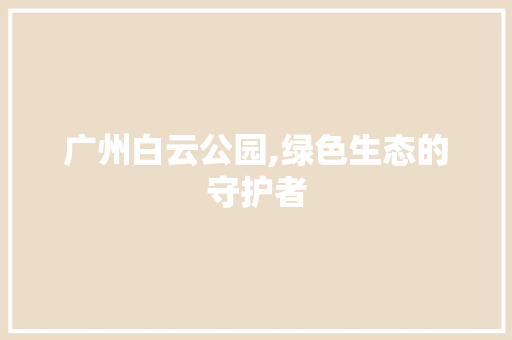 广州白云公园,绿色生态的守护者
