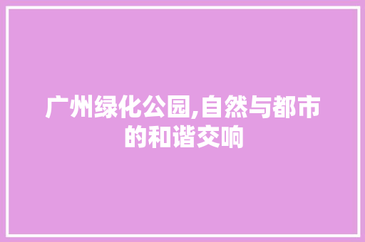 广州绿化公园,自然与都市的和谐交响 观叶植物