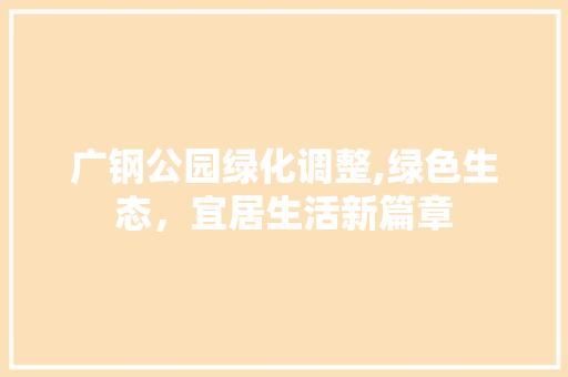 广钢公园绿化调整,绿色生态，宜居生活新篇章 植物养护