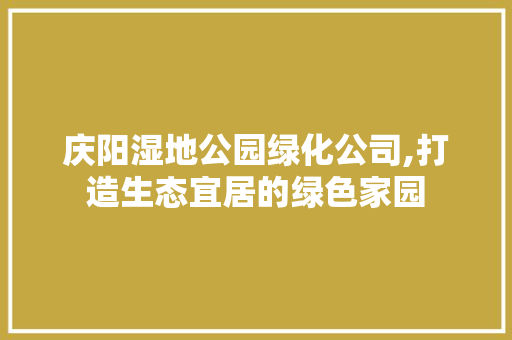 庆阳湿地公园绿化公司,打造生态宜居的绿色家园 观叶植物