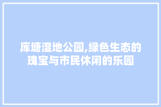 库塘湿地公园,绿色生态的瑰宝与市民休闲的乐园 土壤选择