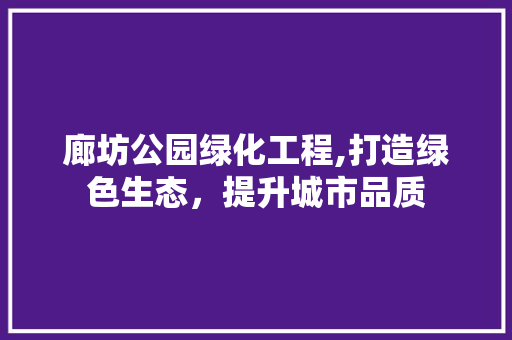 廊坊公园绿化工程,打造绿色生态，提升城市品质