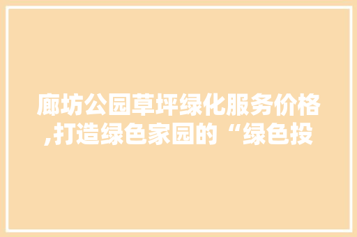 廊坊公园草坪绿化服务价格,打造绿色家园的“绿色投资” 观叶植物