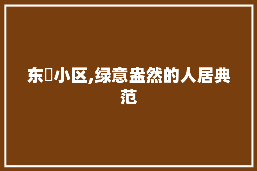 东垟小区,绿意盎然的人居典范 灌溉技术