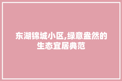 东湖锦城小区,绿意盎然的生态宜居典范