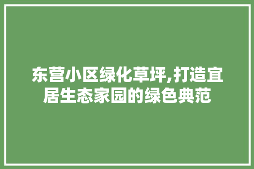 东营小区绿化草坪,打造宜居生态家园的绿色典范