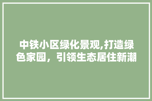 中铁小区绿化景观,打造绿色家园，引领生态居住新潮流