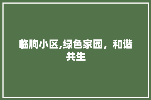 临朐小区,绿色家园，和谐共生