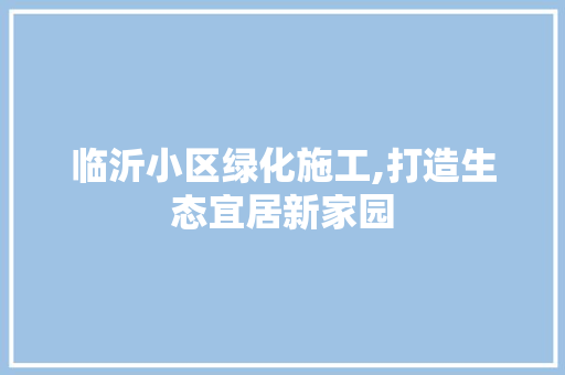 临沂小区绿化施工,打造生态宜居新家园 观叶植物