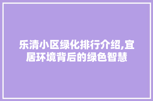 乐清小区绿化排行介绍,宜居环境背后的绿色智慧