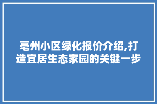 亳州小区绿化报价介绍,打造宜居生态家园的关键一步