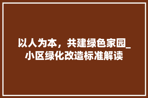 以人为本，共建绿色家园_小区绿化改造标准解读 灌溉技术
