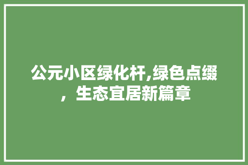 公元小区绿化杆,绿色点缀，生态宜居新篇章 土壤选择