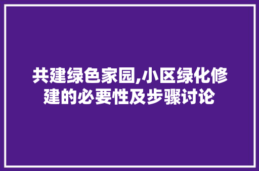 共建绿色家园,小区绿化修建的必要性及步骤讨论 修剪技巧