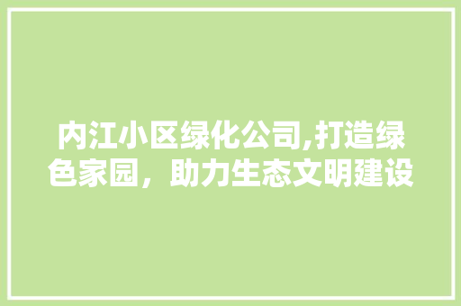 内江小区绿化公司,打造绿色家园，助力生态文明建设