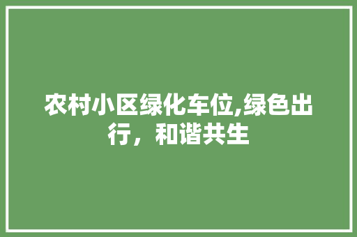 农村小区绿化车位,绿色出行，和谐共生