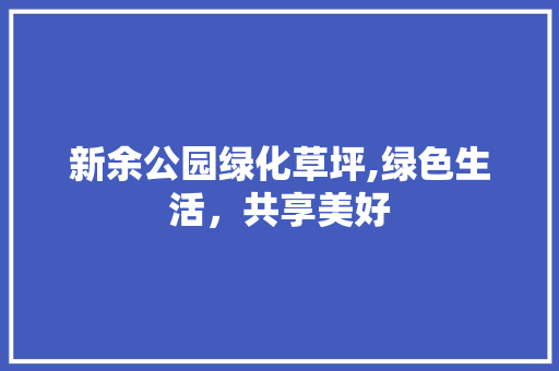 新余公园绿化草坪,绿色生活，共享美好 树木